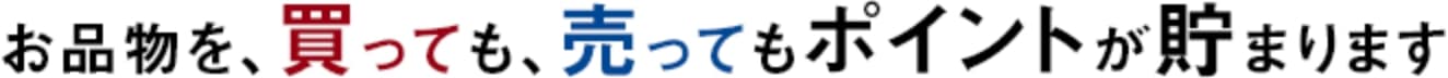 お品物を、買っても、売ってもポイントが貯まります！